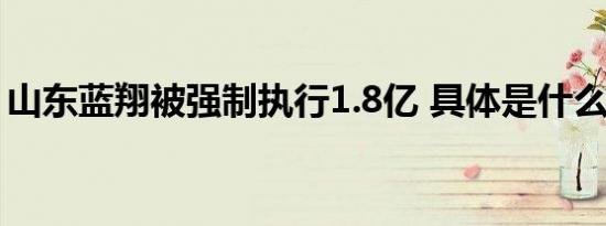 山东蓝翔被强制执行1.8亿 具体是什么情况呢