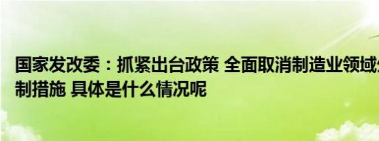 国家发改委：抓紧出台政策 全面取消制造业领域外资准入限制措施 具体是什么情况呢