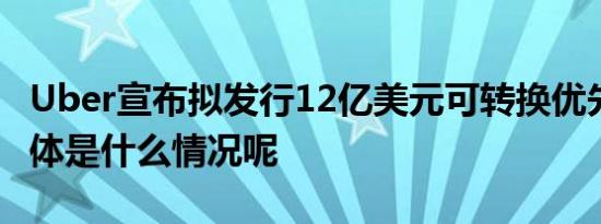 Uber宣布拟发行12亿美元可转换优先票据 具体是什么情况呢