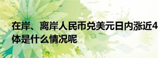 在岸、离岸人民币兑美元日内涨近400点 具体是什么情况呢