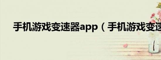 手机游戏变速器app（手机游戏变速器）