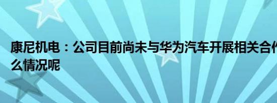 康尼机电：公司目前尚未与华为汽车开展相关合作 具体是什么情况呢