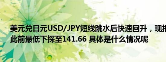 美元兑日元USD/JPY短线跳水后快速回升，现报143.21，此前最低下探至141.66 具体是什么情况呢