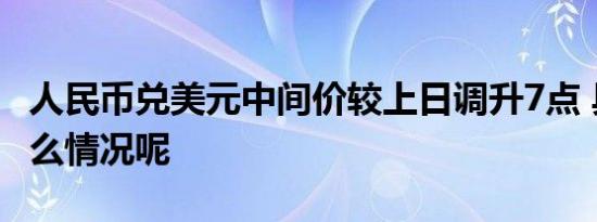 人民币兑美元中间价较上日调升7点 具体是什么情况呢