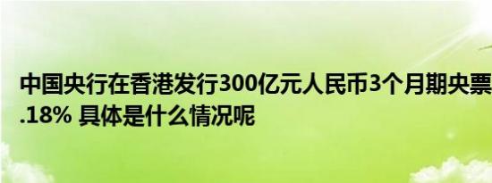 中国央行在香港发行300亿元人民币3个月期央票 中标利率3.18% 具体是什么情况呢