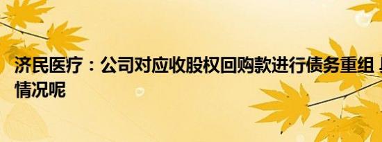 济民医疗：公司对应收股权回购款进行债务重组 具体是什么情况呢