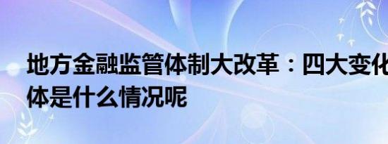 地方金融监管体制大改革：四大变化浮现 具体是什么情况呢