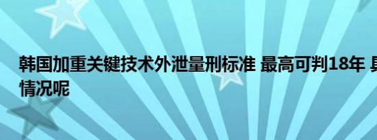 韩国加重关键技术外泄量刑标准 最高可判18年 具体是什么情况呢