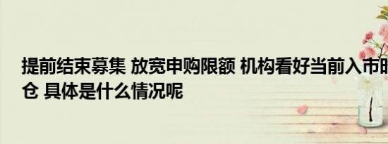 提前结束募集 放宽申购限额 机构看好当前入市时机逢低建仓 具体是什么情况呢