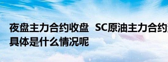 夜盘主力合约收盘  SC原油主力合约涨近2% 具体是什么情况呢