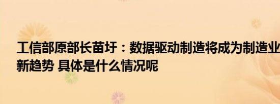 工信部原部长苗圩：数据驱动制造将成为制造业的新模式、新趋势 具体是什么情况呢