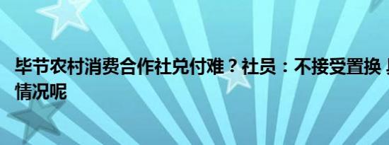 毕节农村消费合作社兑付难？社员：不接受置换 具体是什么情况呢