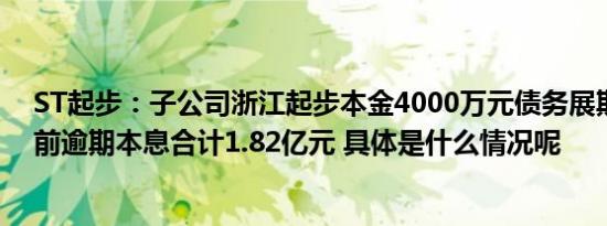 ST起步：子公司浙江起步本金4000万元债务展期，公司目前逾期本息合计1.82亿元 具体是什么情况呢