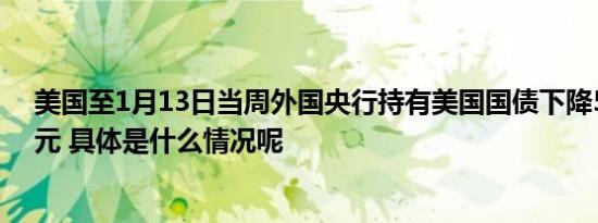 美国至1月13日当周外国央行持有美国国债下降59.72亿美元 具体是什么情况呢