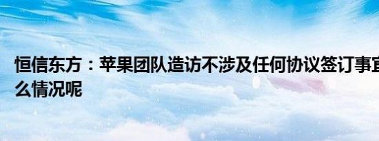 恒信东方：苹果团队造访不涉及任何协议签订事宜 具体是什么情况呢