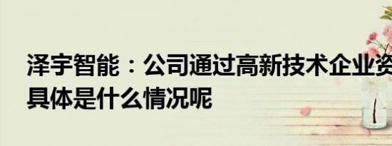 泽宇智能：公司通过高新技术企业资格认定 具体是什么情况呢