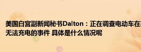 美国白宫副新闻秘书Dalton：正在调查电动车在寒冷天气中无法充电的事件 具体是什么情况呢