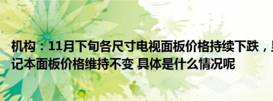 机构：11月下旬各尺寸电视面板价格持续下跌，显示器、笔记本面板价格维持不变 具体是什么情况呢