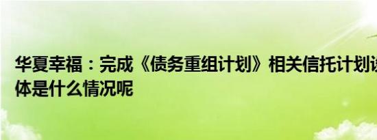 华夏幸福：完成《债务重组计划》相关信托计划设立事宜 具体是什么情况呢