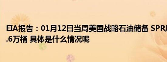 EIA报告：01月12日当周美国战略石油储备 SPR库存增加59.6万桶 具体是什么情况呢