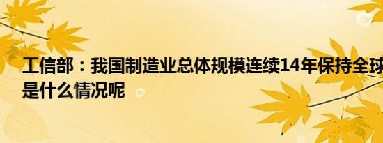 工信部：我国制造业总体规模连续14年保持全球第一 具体是什么情况呢