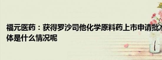 福元医药：获得罗沙司他化学原料药上市申请批准通知书 具体是什么情况呢