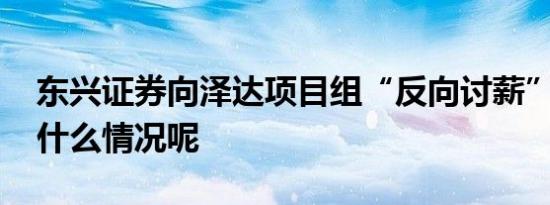 东兴证券向泽达项目组“反向讨薪” 具体是什么情况呢