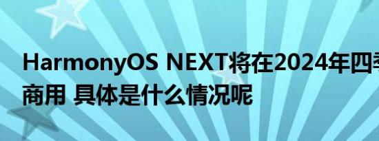 HarmonyOS NEXT将在2024年四季度正式商用 具体是什么情况呢