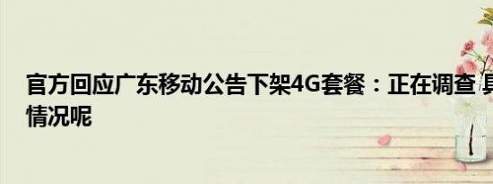 官方回应广东移动公告下架4G套餐：正在调查 具体是什么情况呢