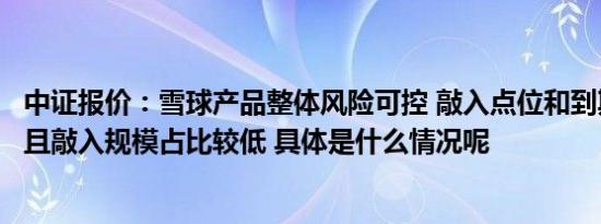 中证报价：雪球产品整体风险可控 敲入点位和到期日较分散且敲入规模占比较低 具体是什么情况呢