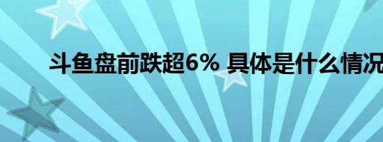 斗鱼盘前跌超6% 具体是什么情况呢