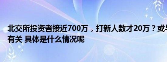 北交所投资者接近700万，打新人数才20万？或与打新模式有关 具体是什么情况呢