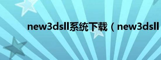 new3dsll系统下载（new3dsll）