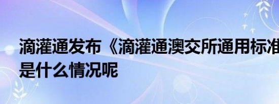 滴灌通发布《滴灌通澳交所通用标准》 具体是什么情况呢