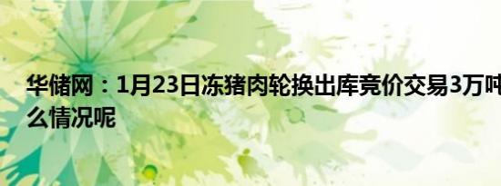 华储网：1月23日冻猪肉轮换出库竞价交易3万吨 具体是什么情况呢