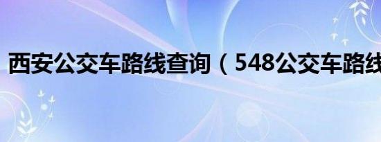 西安公交车路线查询（548公交车路线查询）