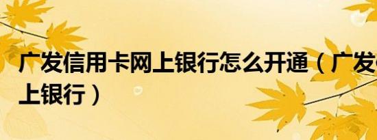 广发信用卡网上银行怎么开通（广发信用卡网上银行）