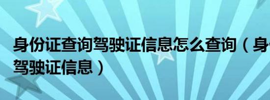 身份证查询驾驶证信息怎么查询（身份证查询驾驶证信息）