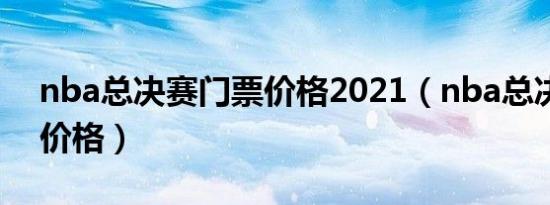 nba总决赛门票价格2021（nba总决赛门票价格）