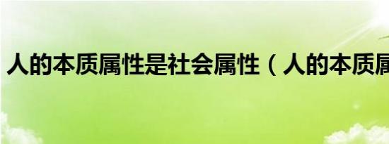 人的本质属性是社会属性（人的本质属性是）