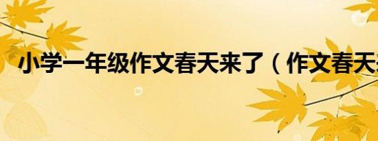 小学一年级作文春天来了（作文春天来了）