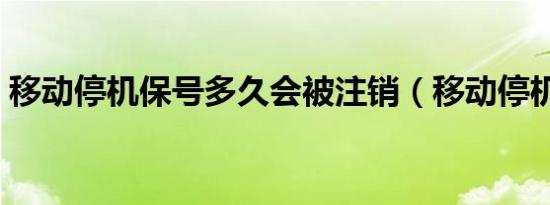 移动停机保号多久会被注销（移动停机保号）