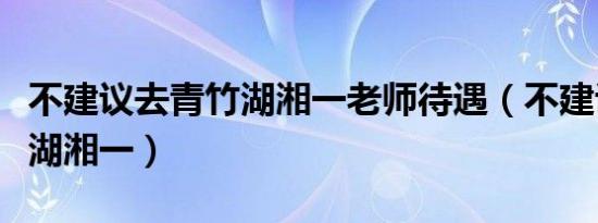 不建议去青竹湖湘一老师待遇（不建议去青竹湖湘一）