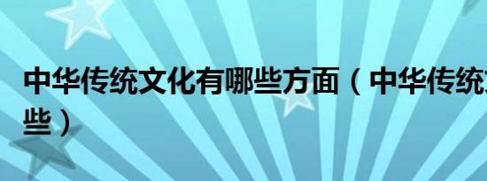 中华传统文化有哪些方面（中华传统文化有哪些）