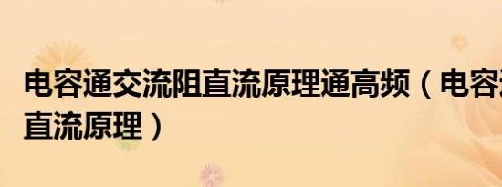 电容通交流阻直流原理通高频（电容通交流阻直流原理）