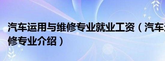 汽车运用与维修专业就业工资（汽车运用与维修专业介绍）