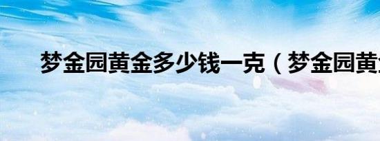 梦金园黄金多少钱一克（梦金园黄金）