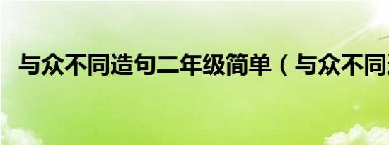 与众不同造句二年级简单（与众不同造句）