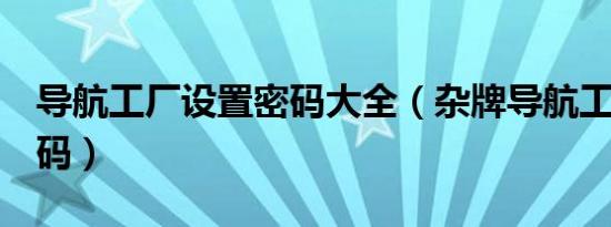 导航工厂设置密码大全（杂牌导航工厂4位密码）