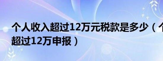 个人收入超过12万元税款是多少（个人收入超过12万申报）